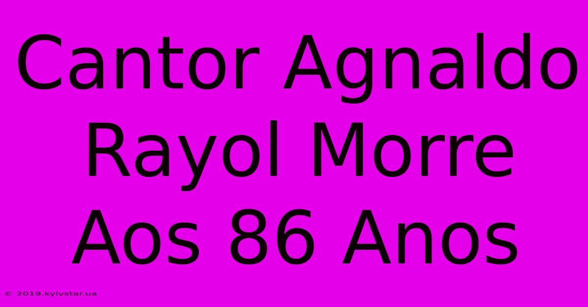 Cantor Agnaldo Rayol Morre Aos 86 Anos