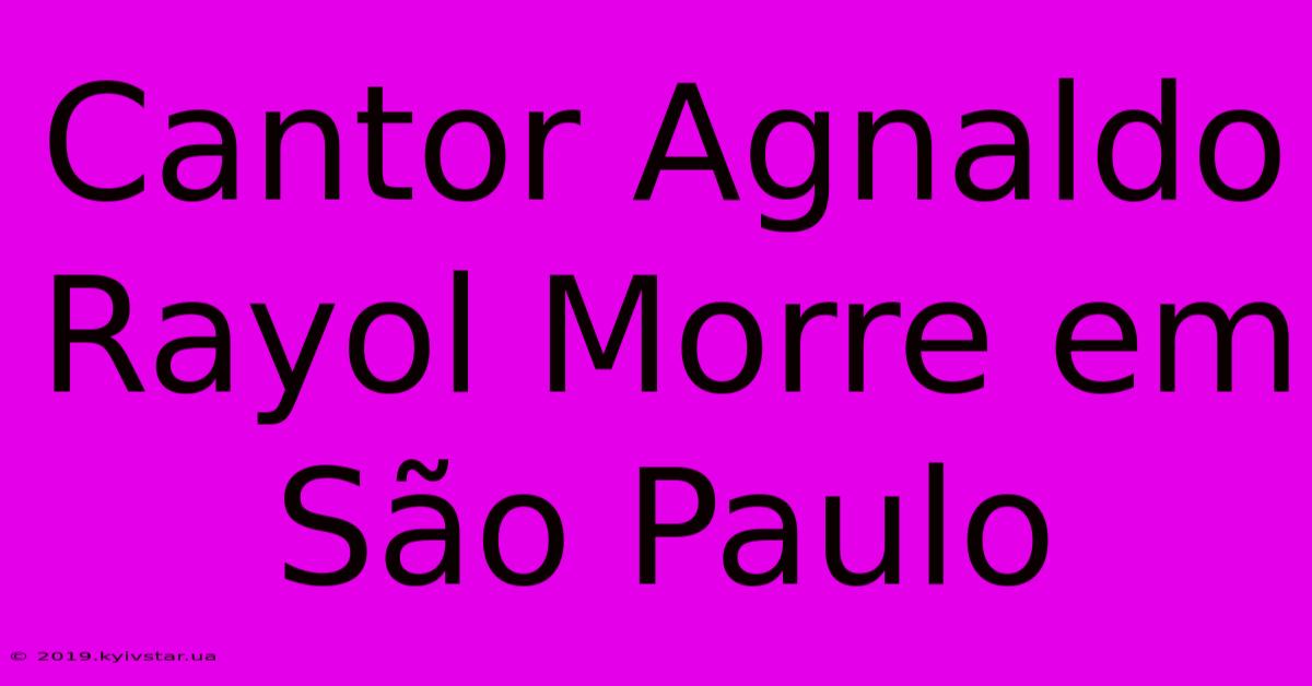 Cantor Agnaldo Rayol Morre Em São Paulo