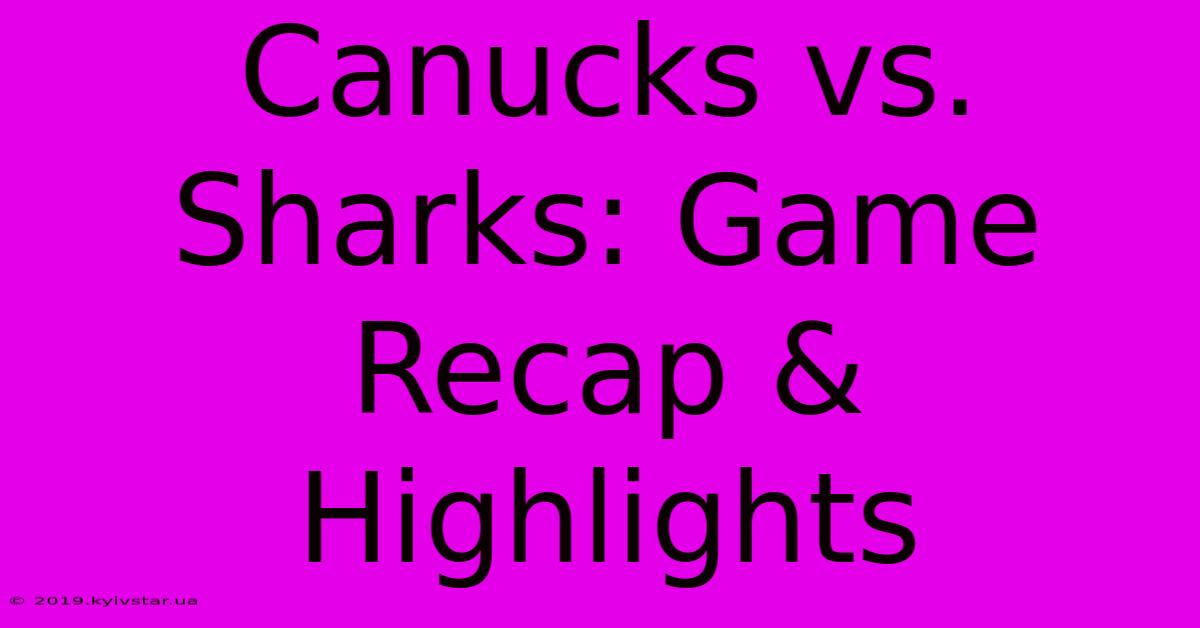 Canucks Vs. Sharks: Game Recap & Highlights