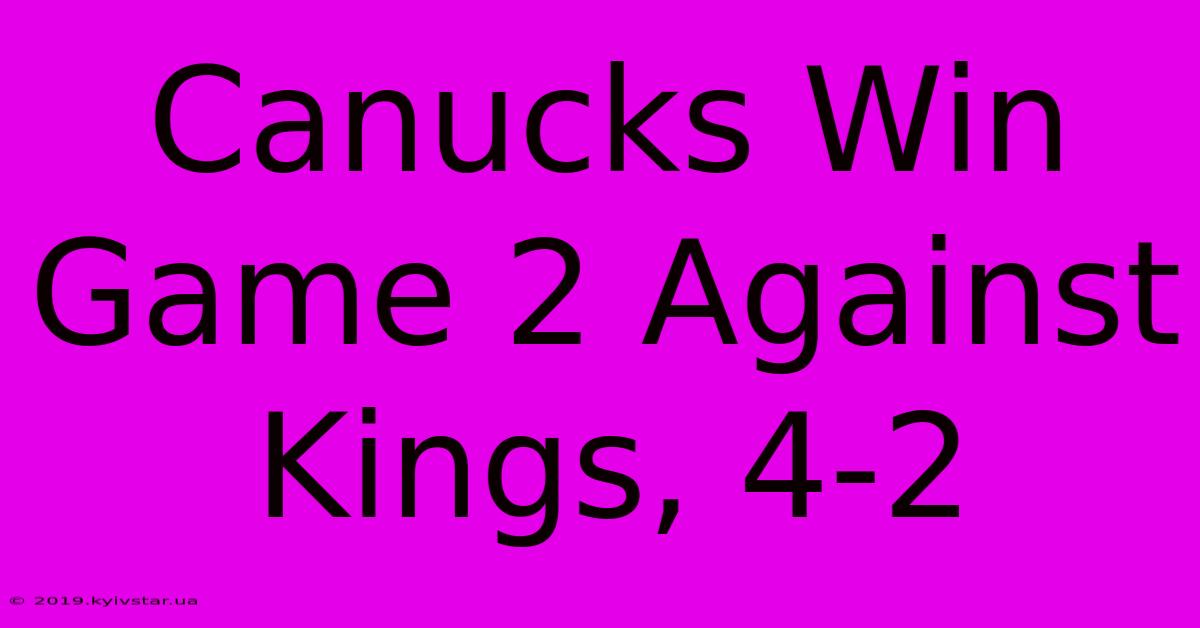 Canucks Win Game 2 Against Kings, 4-2