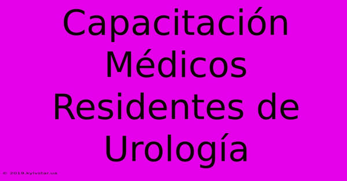 Capacitación Médicos Residentes De Urología