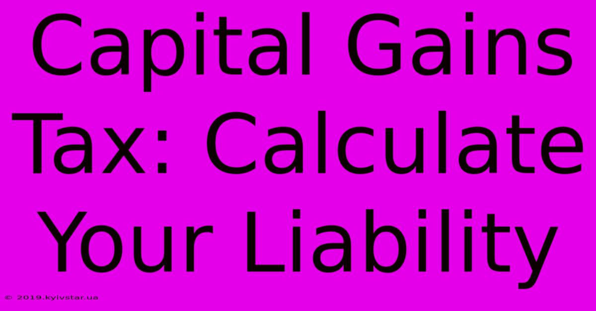 Capital Gains Tax: Calculate Your Liability