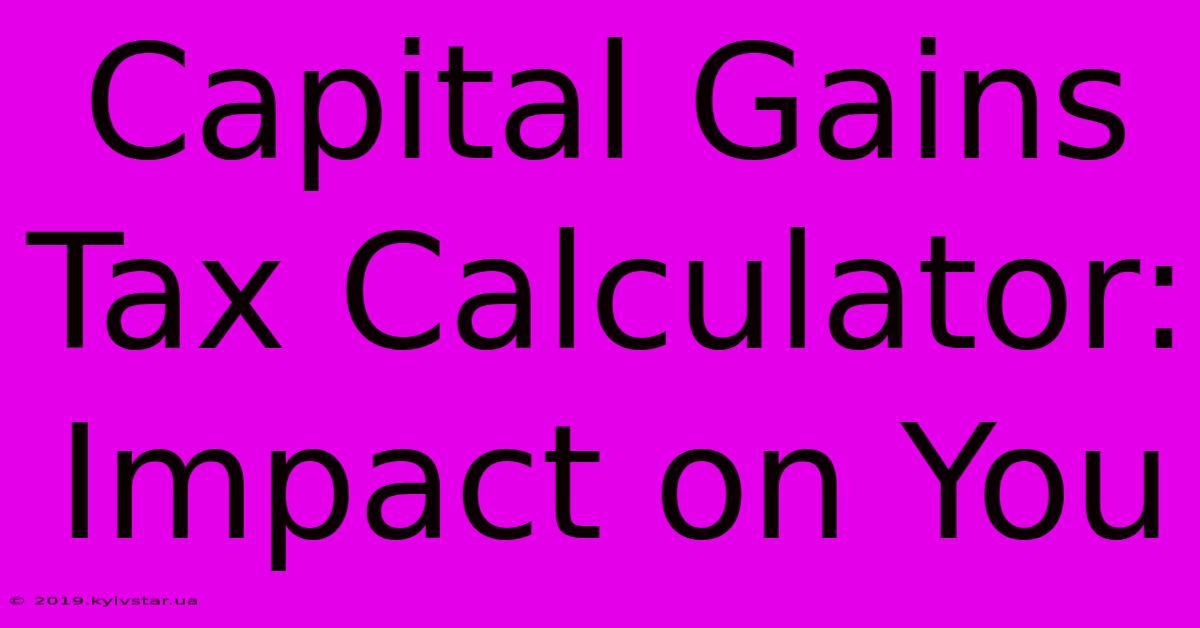 Capital Gains Tax Calculator: Impact On You