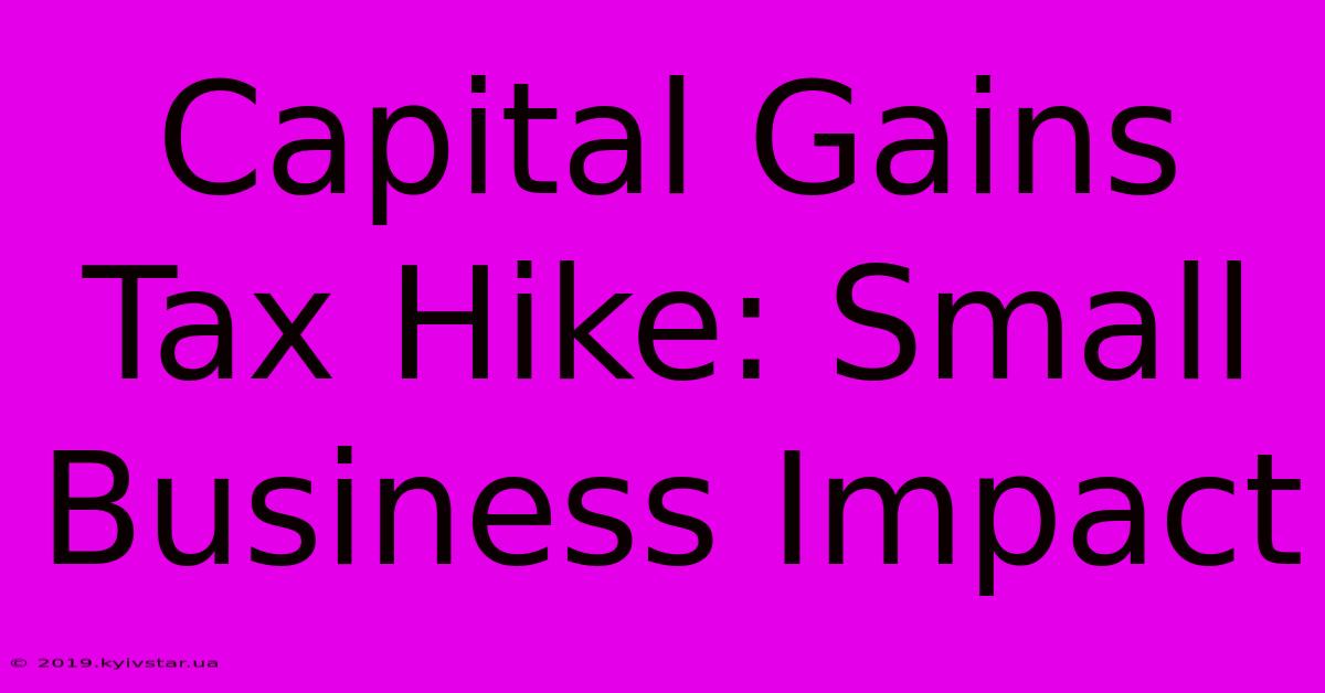 Capital Gains Tax Hike: Small Business Impact 