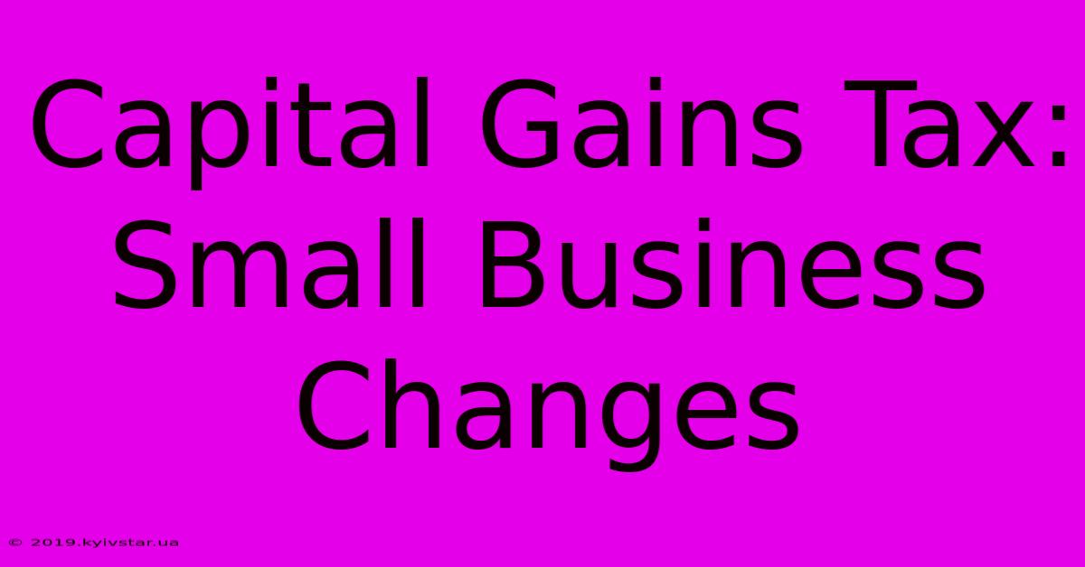 Capital Gains Tax: Small Business Changes