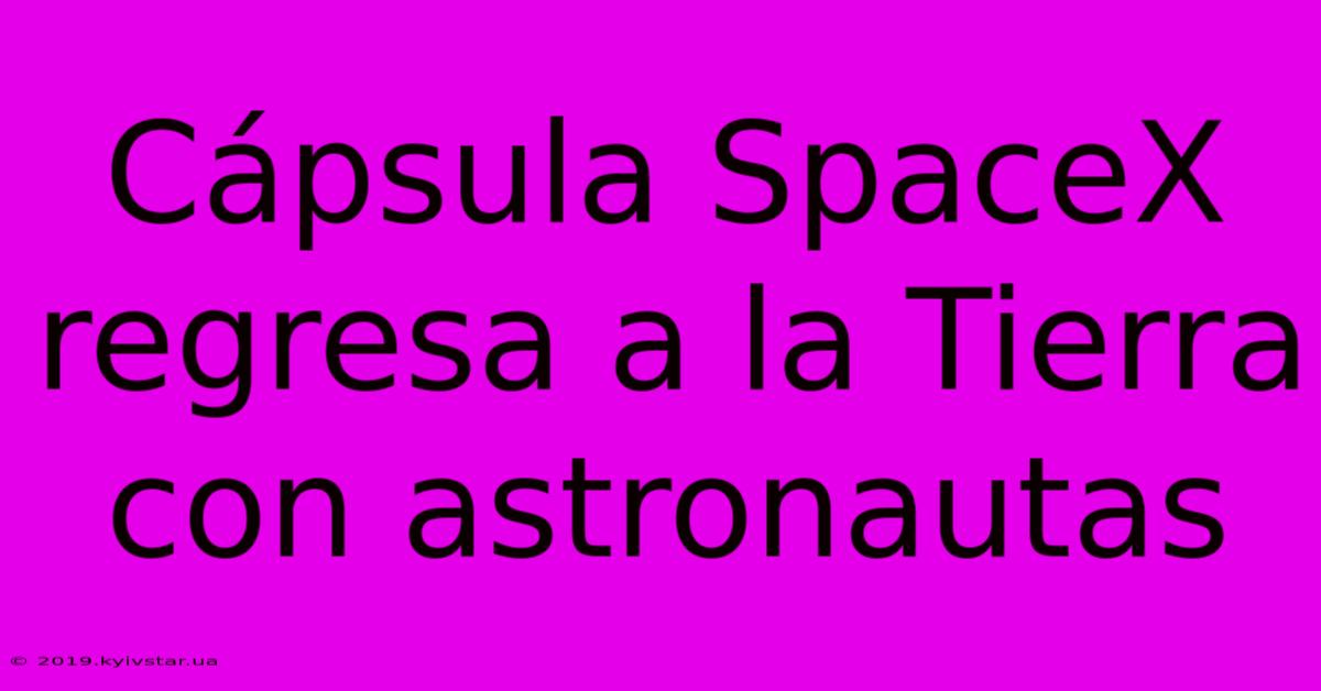 Cápsula SpaceX Regresa A La Tierra Con Astronautas