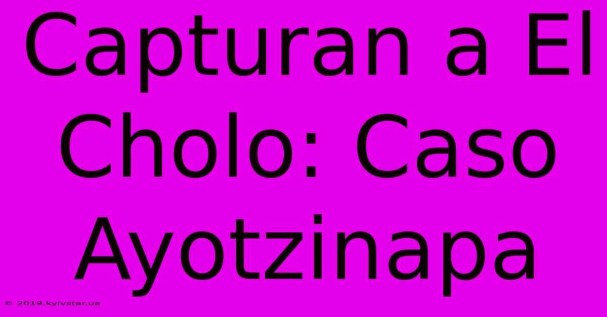 Capturan A El Cholo: Caso Ayotzinapa