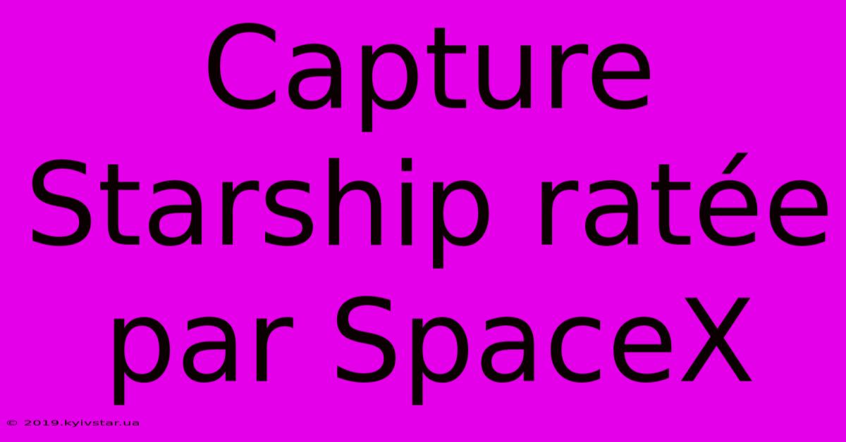 Capture Starship Ratée Par SpaceX