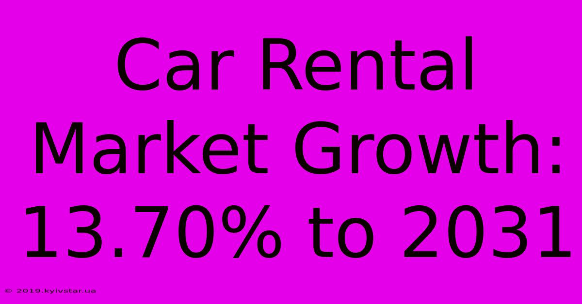 Car Rental Market Growth: 13.70% To 2031