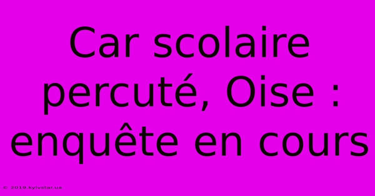 Car Scolaire Percuté, Oise : Enquête En Cours