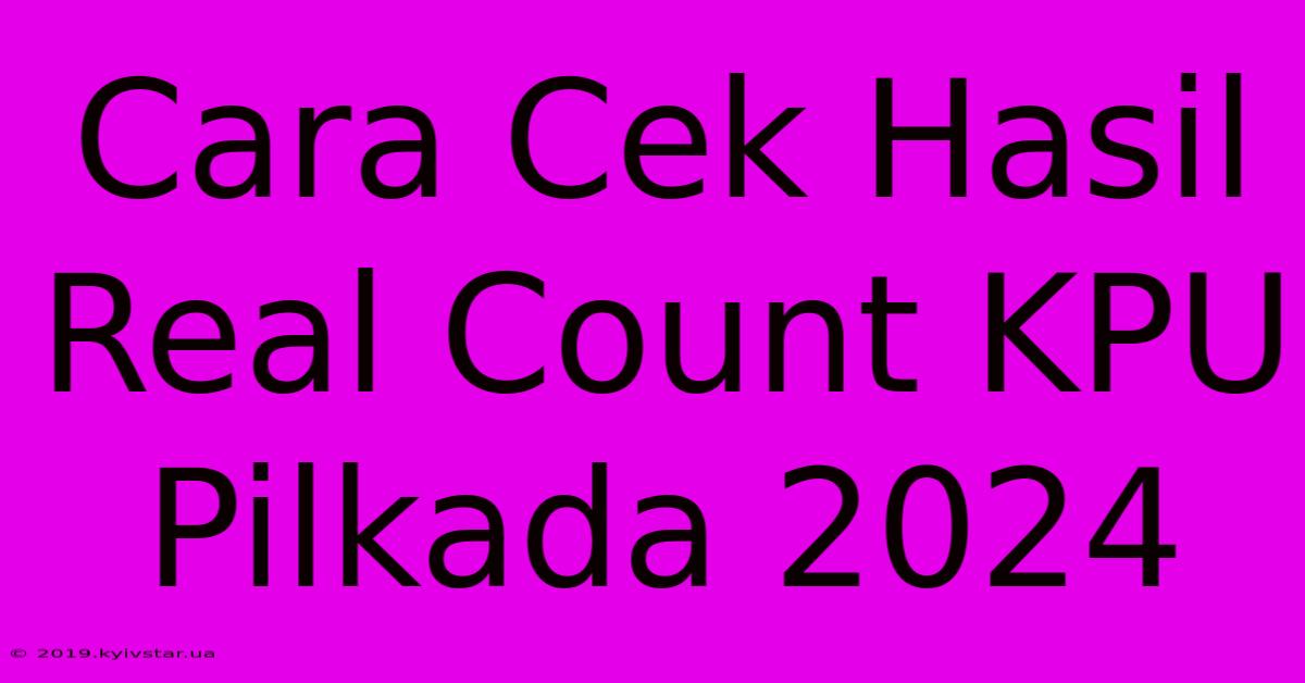 Cara Cek Hasil Real Count KPU Pilkada 2024