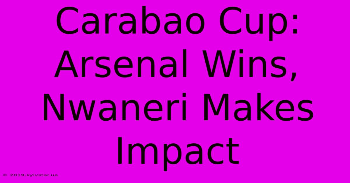 Carabao Cup: Arsenal Wins, Nwaneri Makes Impact