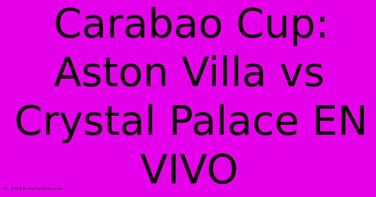 Carabao Cup: Aston Villa Vs Crystal Palace EN VIVO