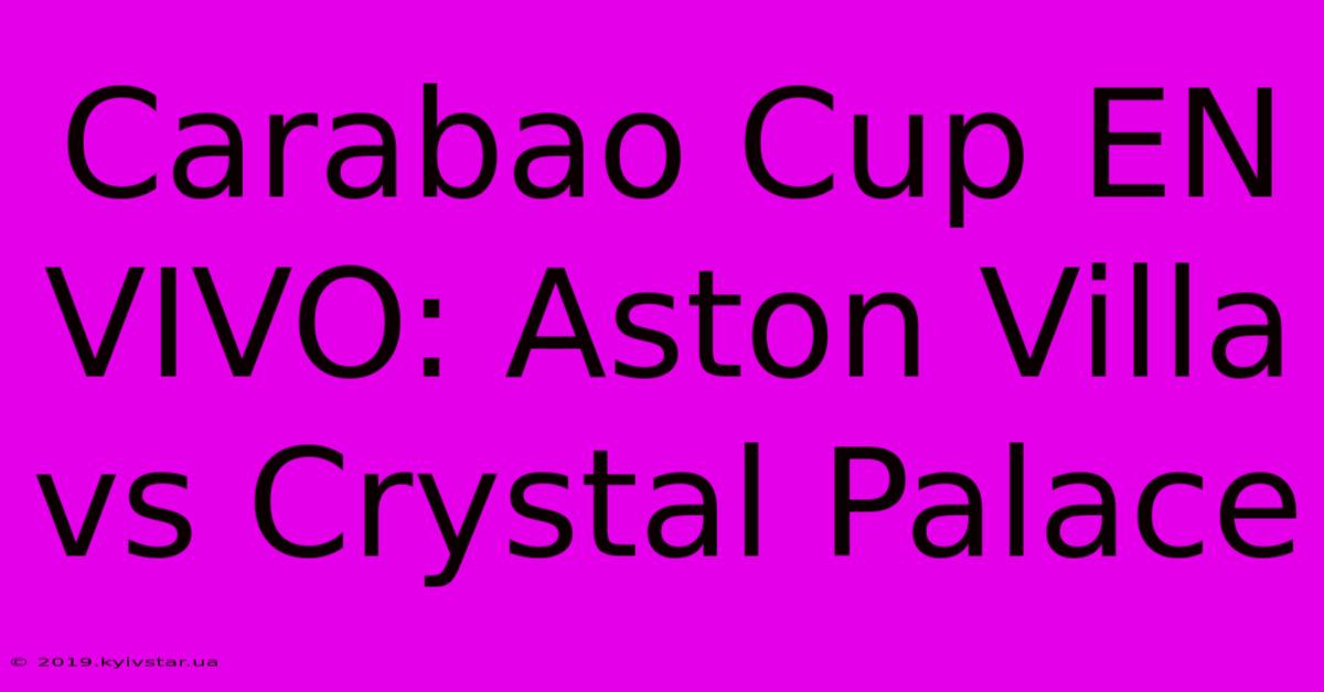 Carabao Cup EN VIVO: Aston Villa Vs Crystal Palace 