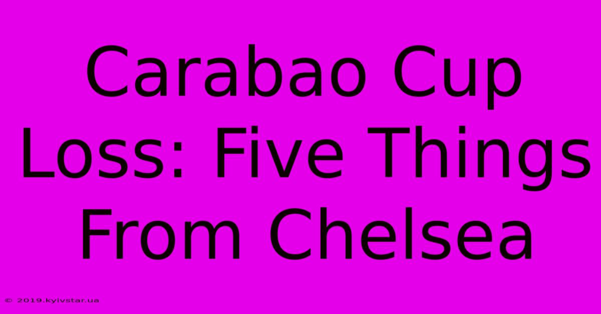 Carabao Cup Loss: Five Things From Chelsea