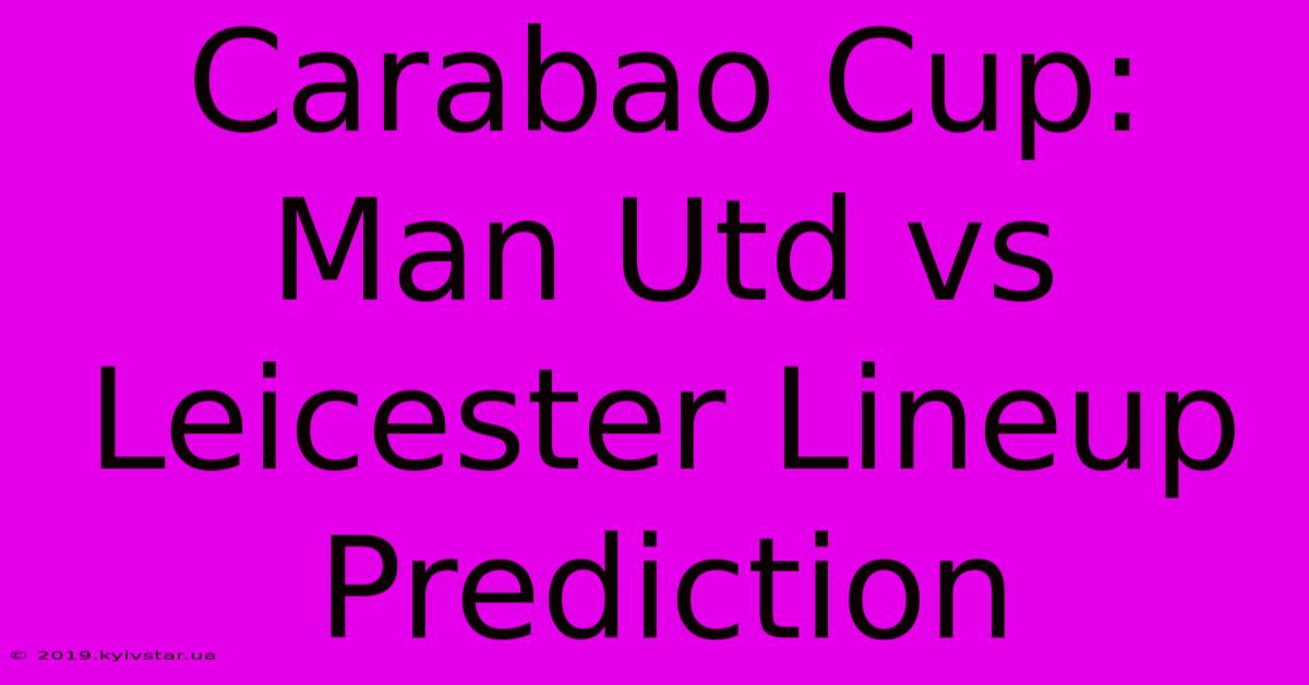 Carabao Cup: Man Utd Vs Leicester Lineup Prediction