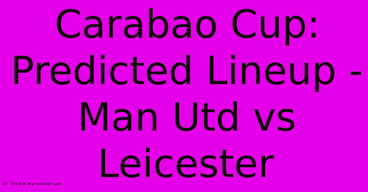 Carabao Cup: Predicted Lineup - Man Utd Vs Leicester