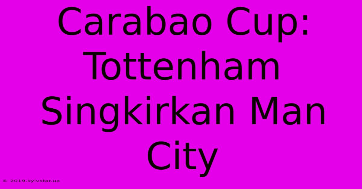 Carabao Cup: Tottenham Singkirkan Man City