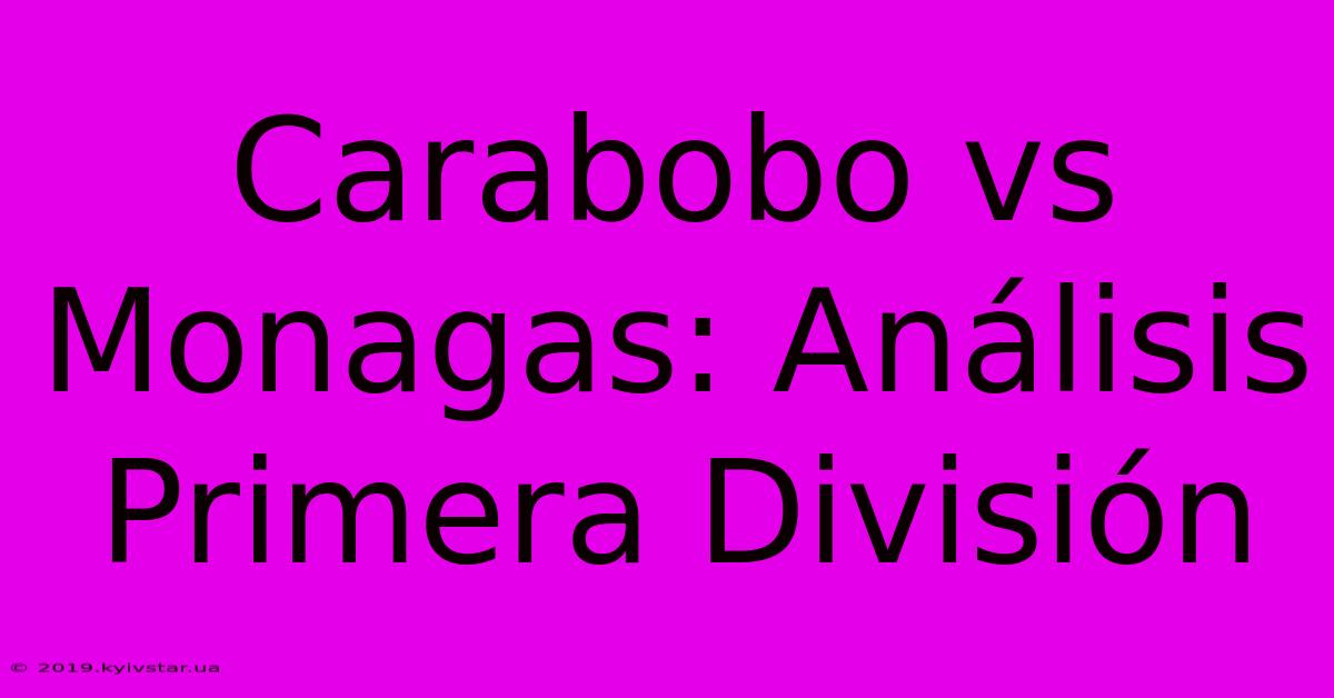 Carabobo Vs Monagas: Análisis Primera División 