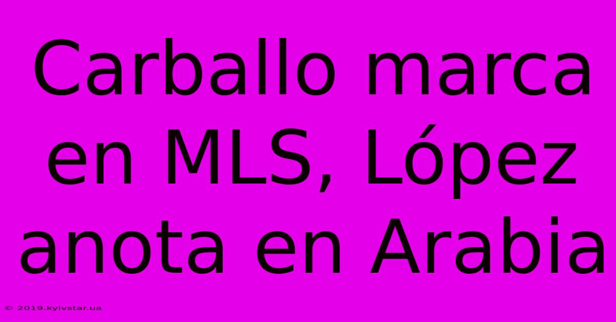 Carballo Marca En MLS, López Anota En Arabia