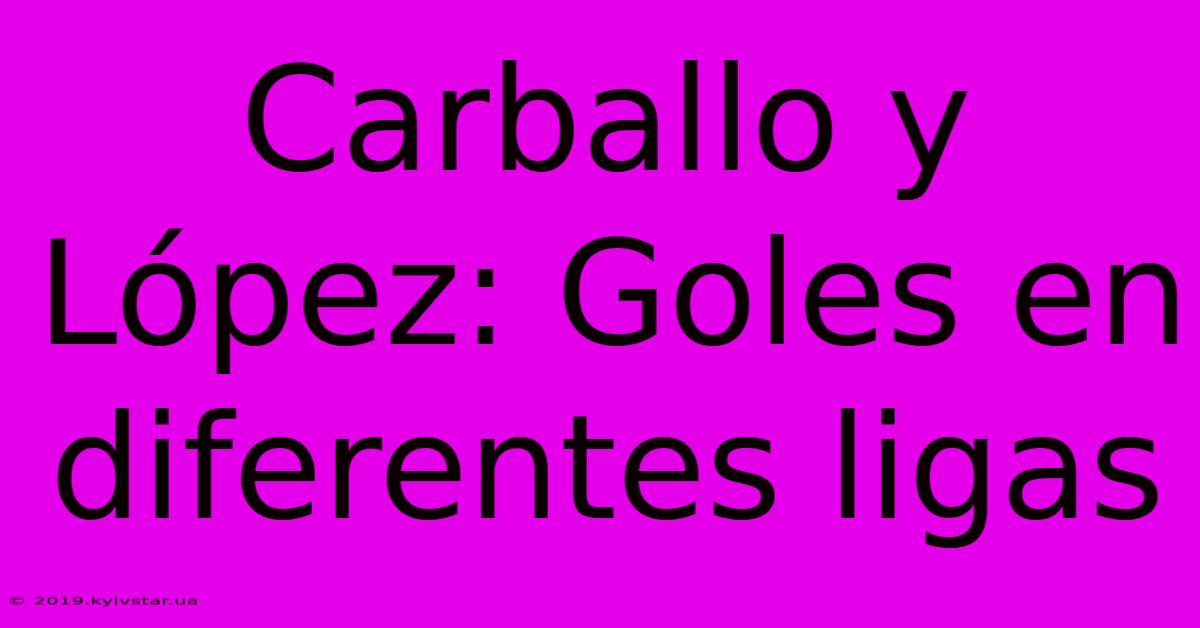 Carballo Y López: Goles En Diferentes Ligas 