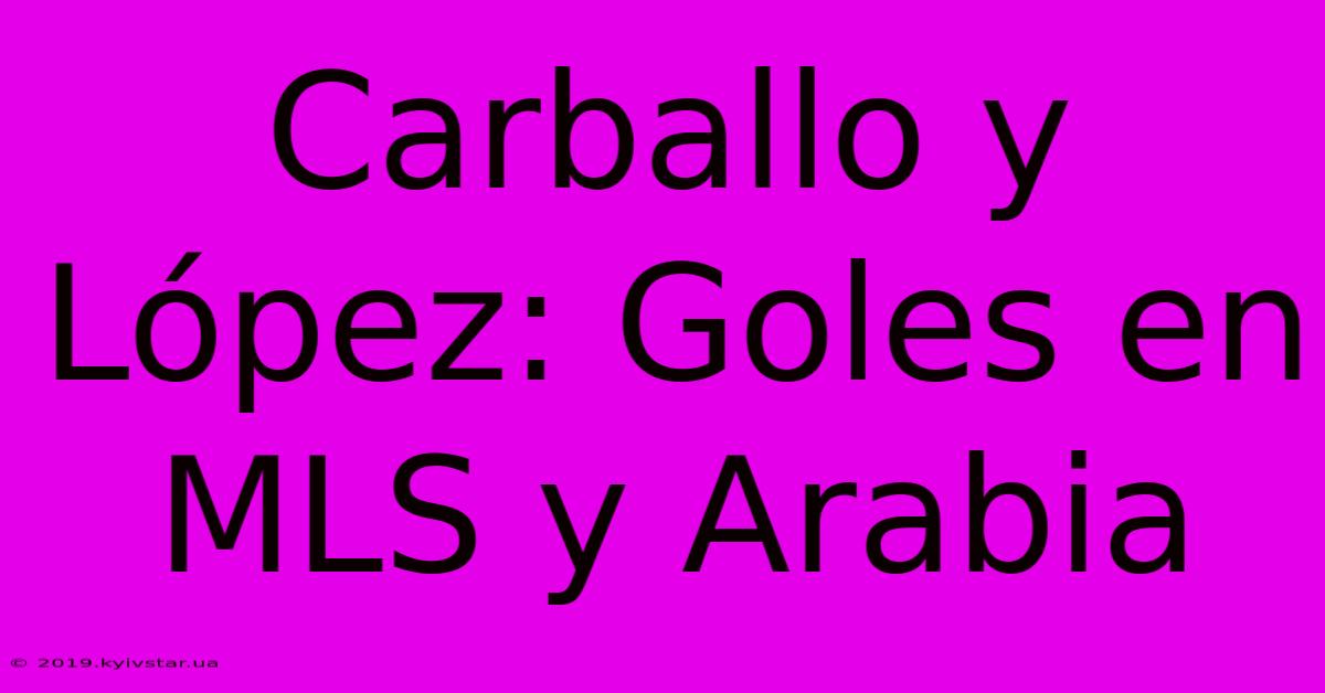 Carballo Y López: Goles En MLS Y Arabia