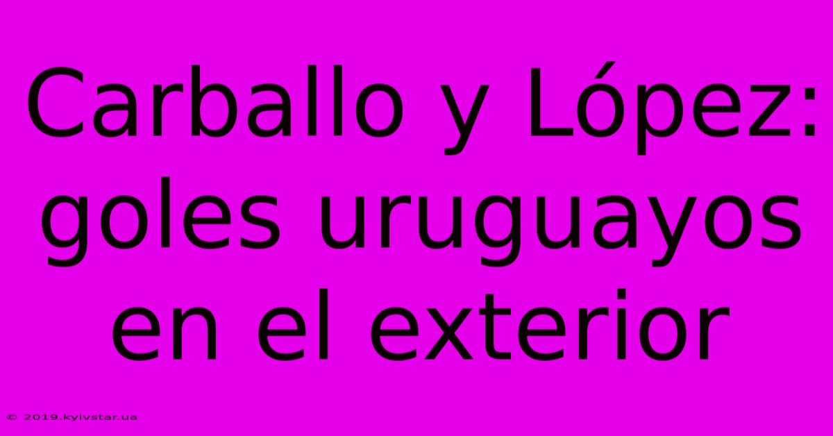 Carballo Y López: Goles Uruguayos En El Exterior 