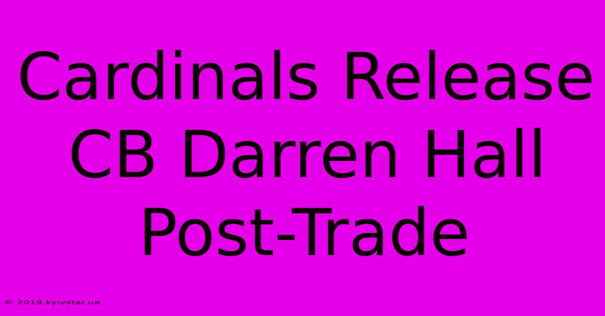 Cardinals Release CB Darren Hall Post-Trade