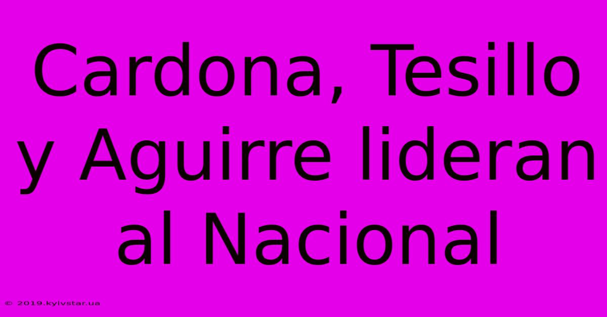 Cardona, Tesillo Y Aguirre Lideran Al Nacional