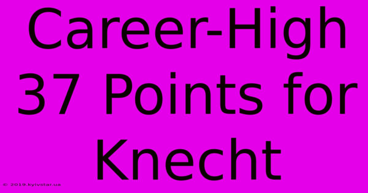 Career-High 37 Points For Knecht