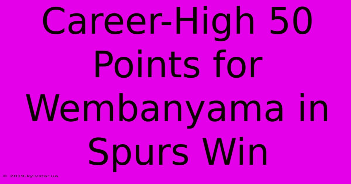 Career-High 50 Points For Wembanyama In Spurs Win