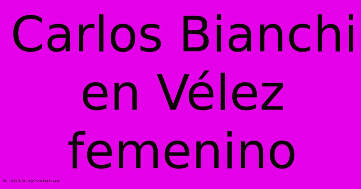 Carlos Bianchi En Vélez Femenino