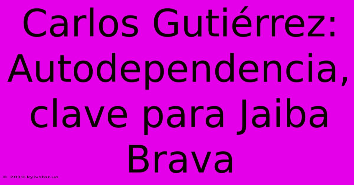 Carlos Gutiérrez: Autodependencia, Clave Para Jaiba Brava