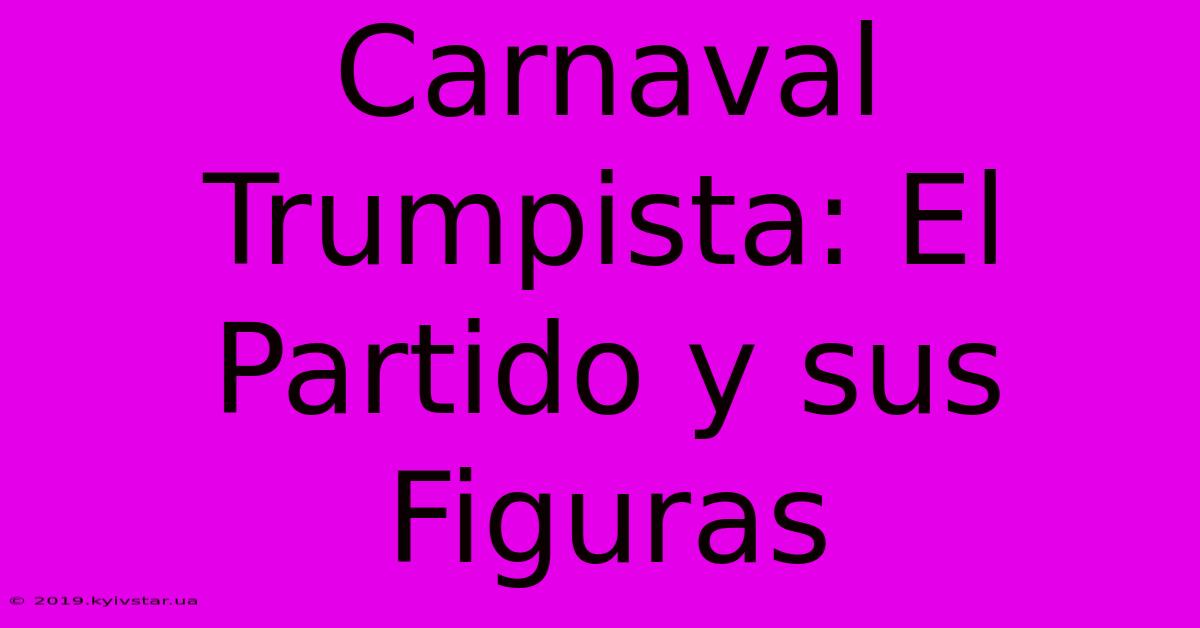 Carnaval Trumpista: El Partido Y Sus Figuras