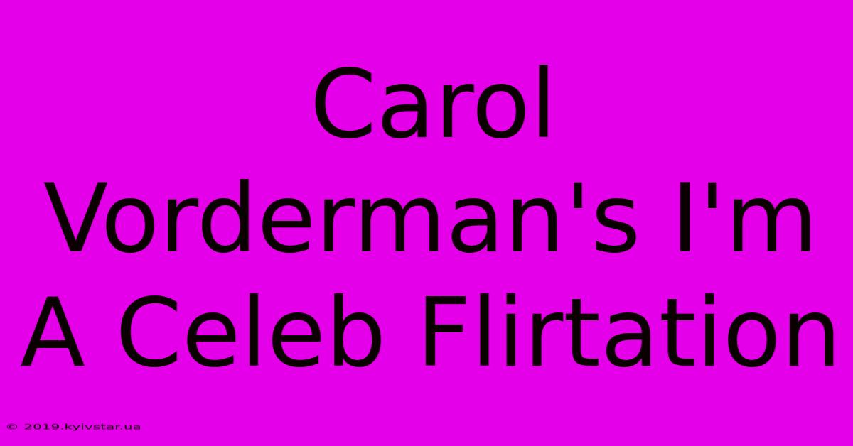 Carol Vorderman's I'm A Celeb Flirtation