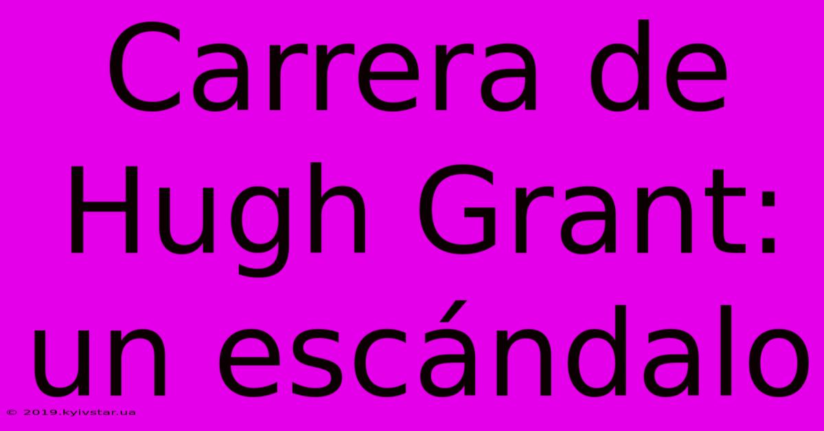 Carrera De Hugh Grant: Un Escándalo