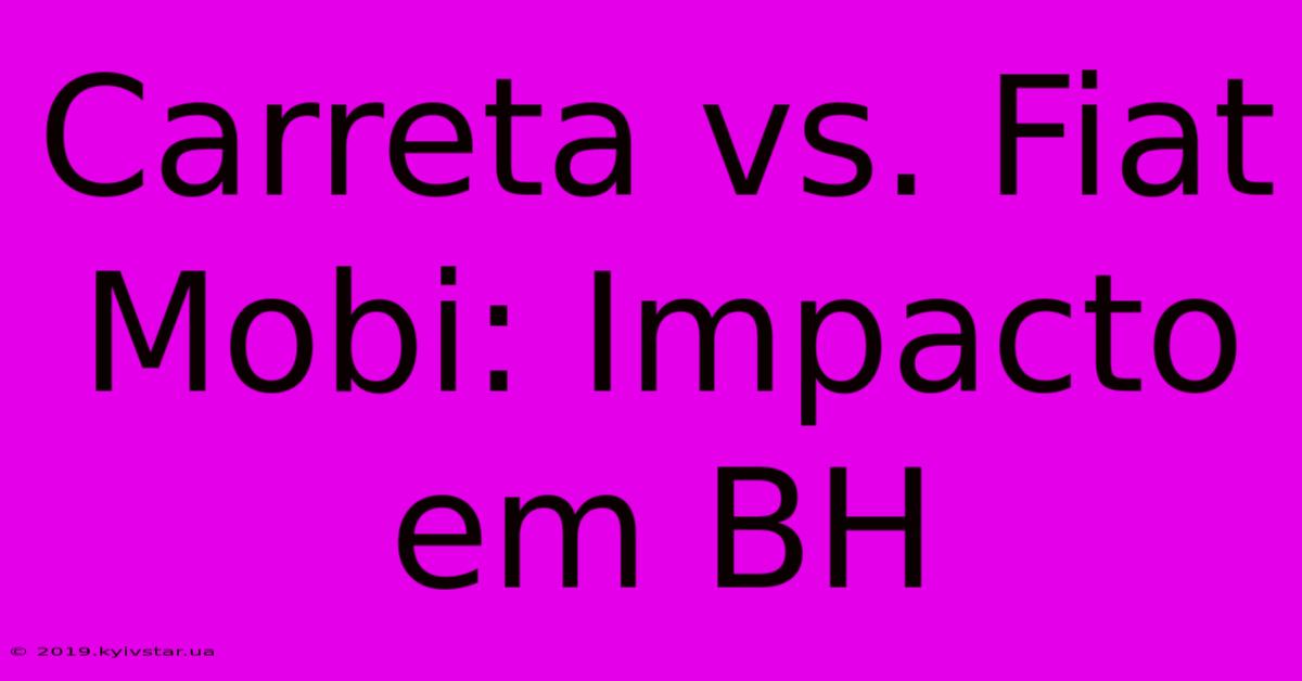 Carreta Vs. Fiat Mobi: Impacto Em BH