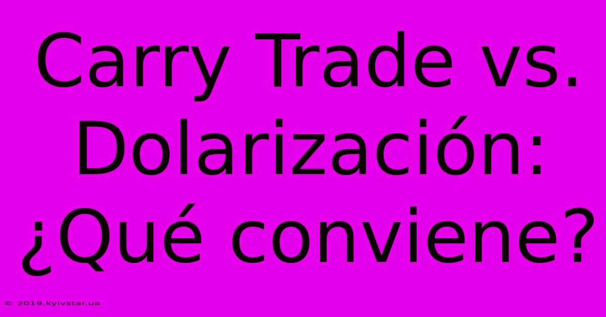 Carry Trade Vs. Dolarización: ¿Qué Conviene?