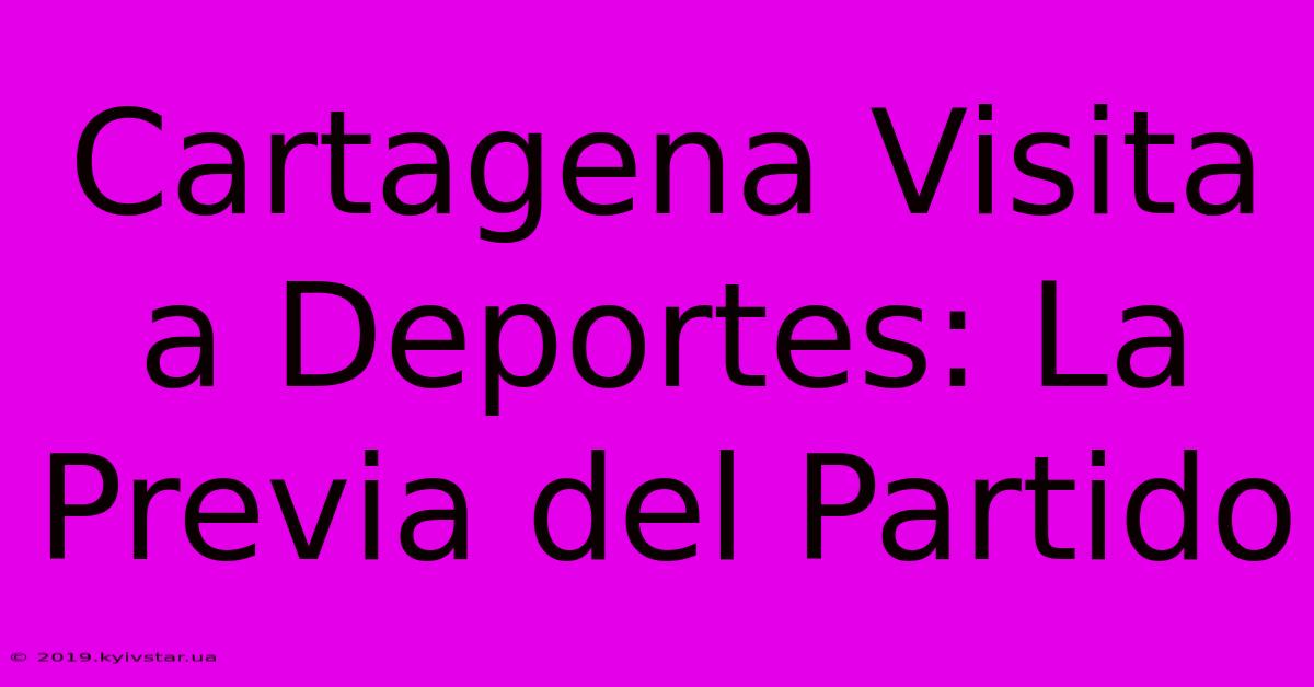 Cartagena Visita A Deportes: La Previa Del Partido