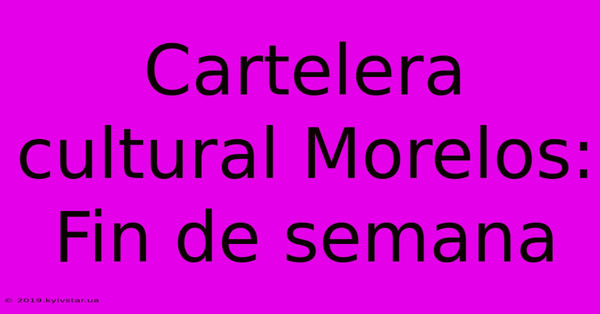 Cartelera Cultural Morelos: Fin De Semana