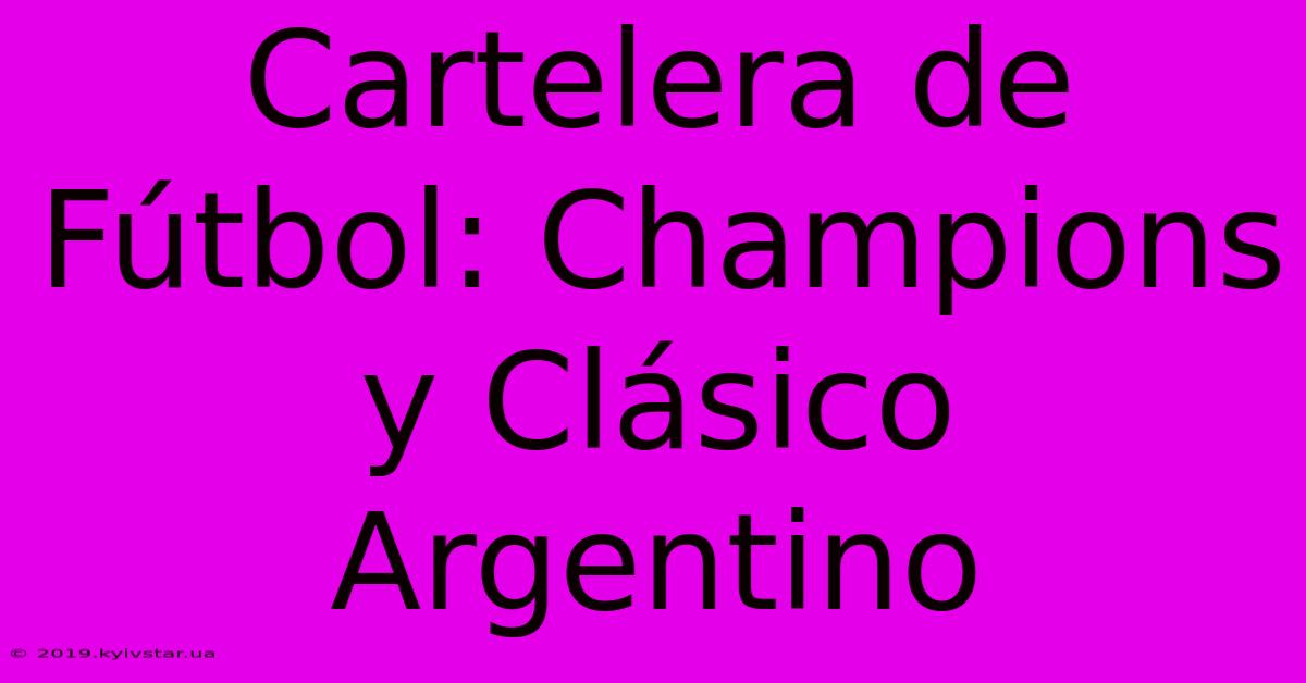 Cartelera De Fútbol: Champions Y Clásico Argentino