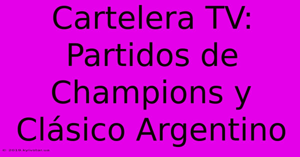 Cartelera TV: Partidos De Champions Y Clásico Argentino