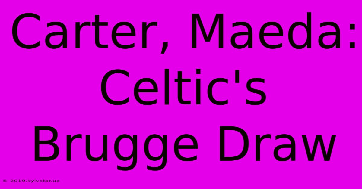 Carter, Maeda: Celtic's Brugge Draw