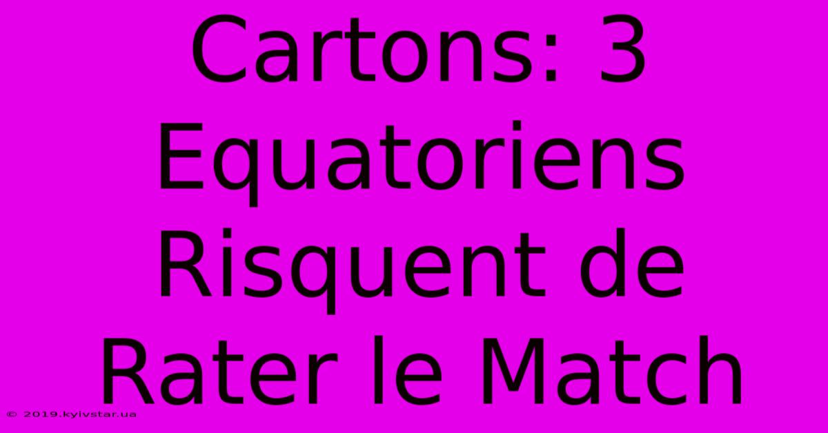 Cartons: 3 Equatoriens Risquent De Rater Le Match