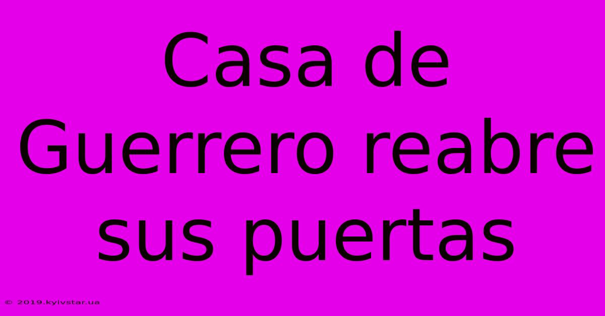 Casa De Guerrero Reabre Sus Puertas