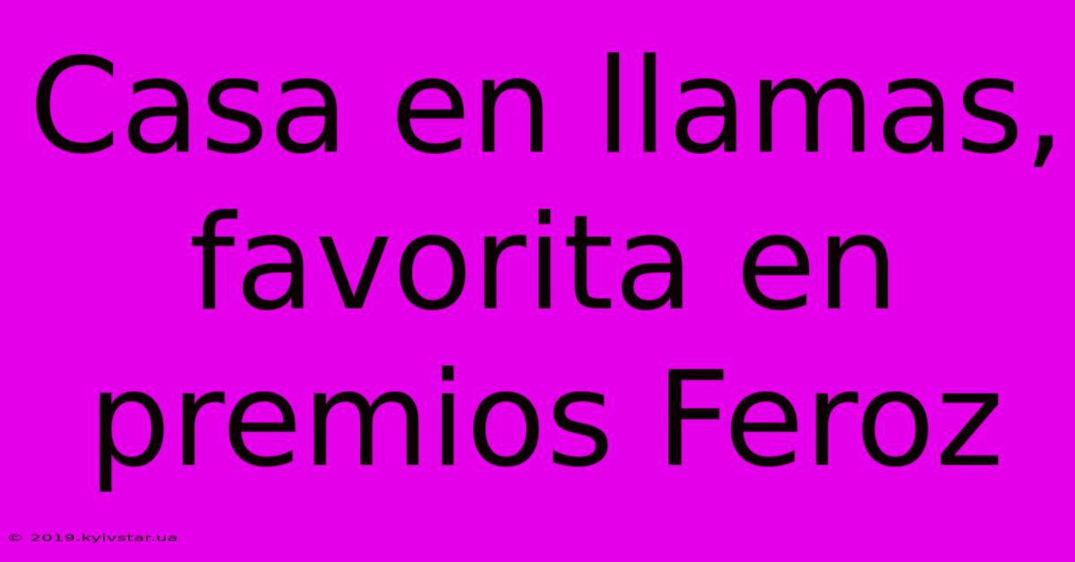 Casa En Llamas, Favorita En Premios Feroz