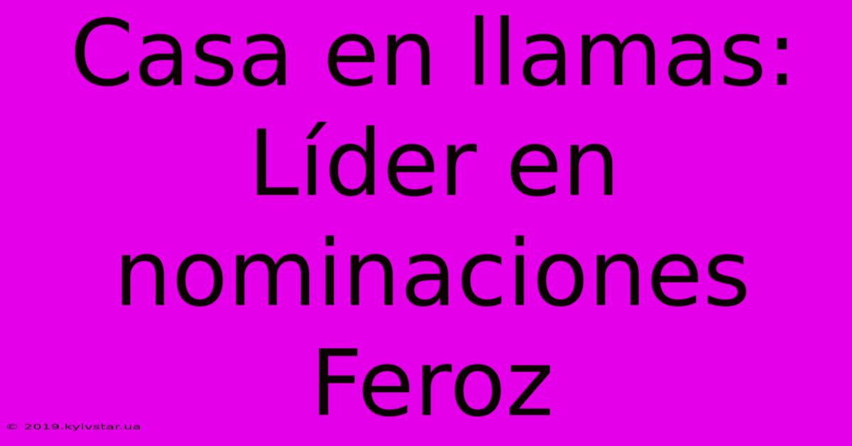 Casa En Llamas: Líder En Nominaciones Feroz