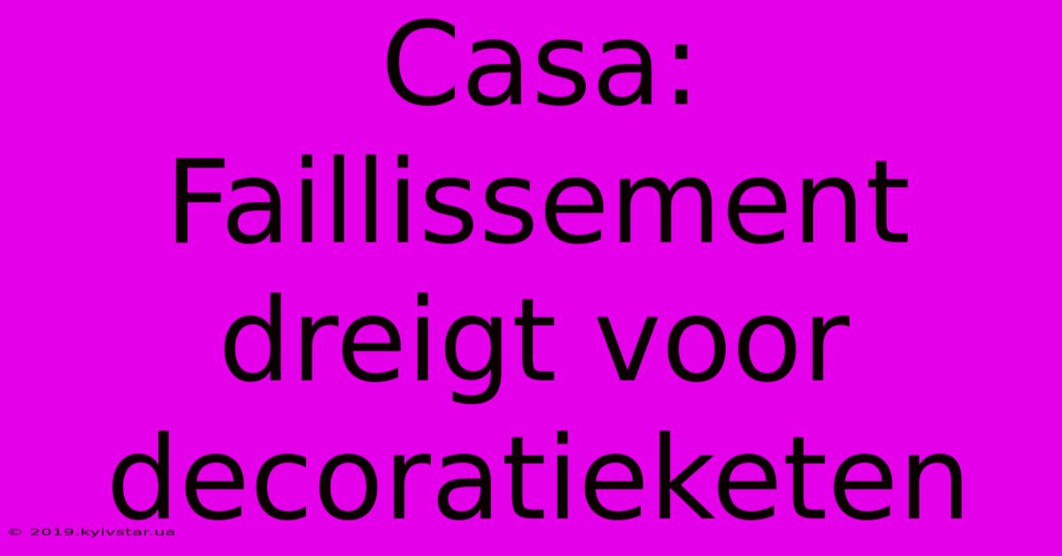 Casa: Faillissement Dreigt Voor Decoratieketen