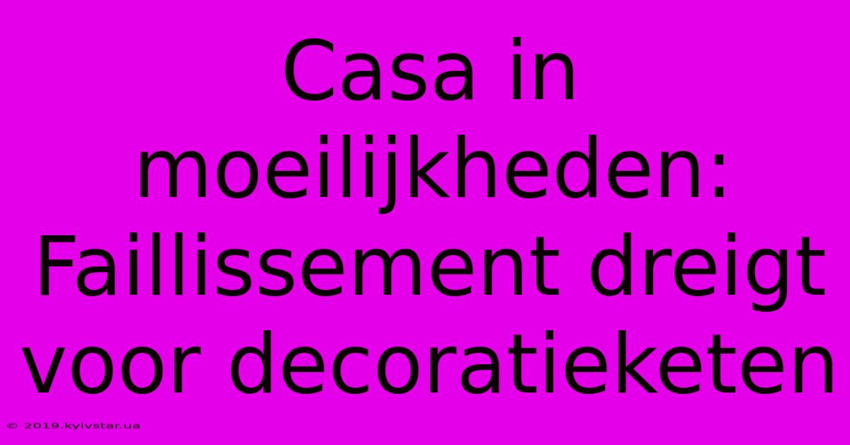 Casa In Moeilijkheden: Faillissement Dreigt Voor Decoratieketen 