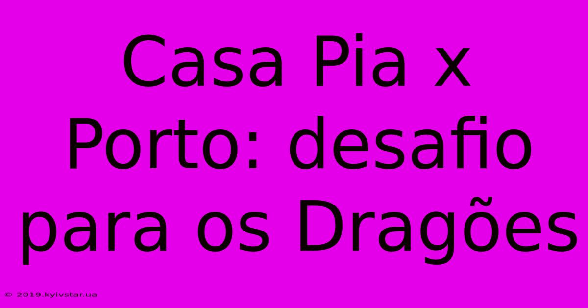 Casa Pia X Porto: Desafio Para Os Dragões